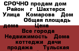 СРОЧНО продам дом! › Район ­ г. Шахтерск › Улица ­ Комарова › Дом ­ 22/1 › Общая площадь дома ­ 46 › Цена ­ 150 000 - Все города Недвижимость » Дома, коттеджи, дачи продажа   . Тульская обл.